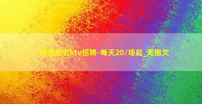 保定知名ktv招聘-每天20/场起_无拖欠